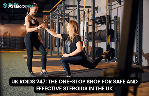 UK ROIDS 247: THE ONE-STOP SHOP FOR SAFE AND EFFECTIVE STEROIDS IN THE UK